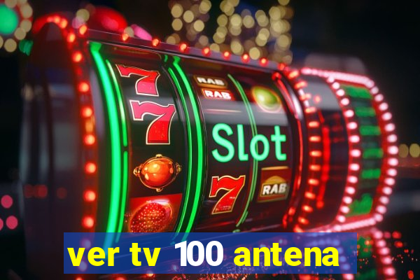 ver tv 100 antena